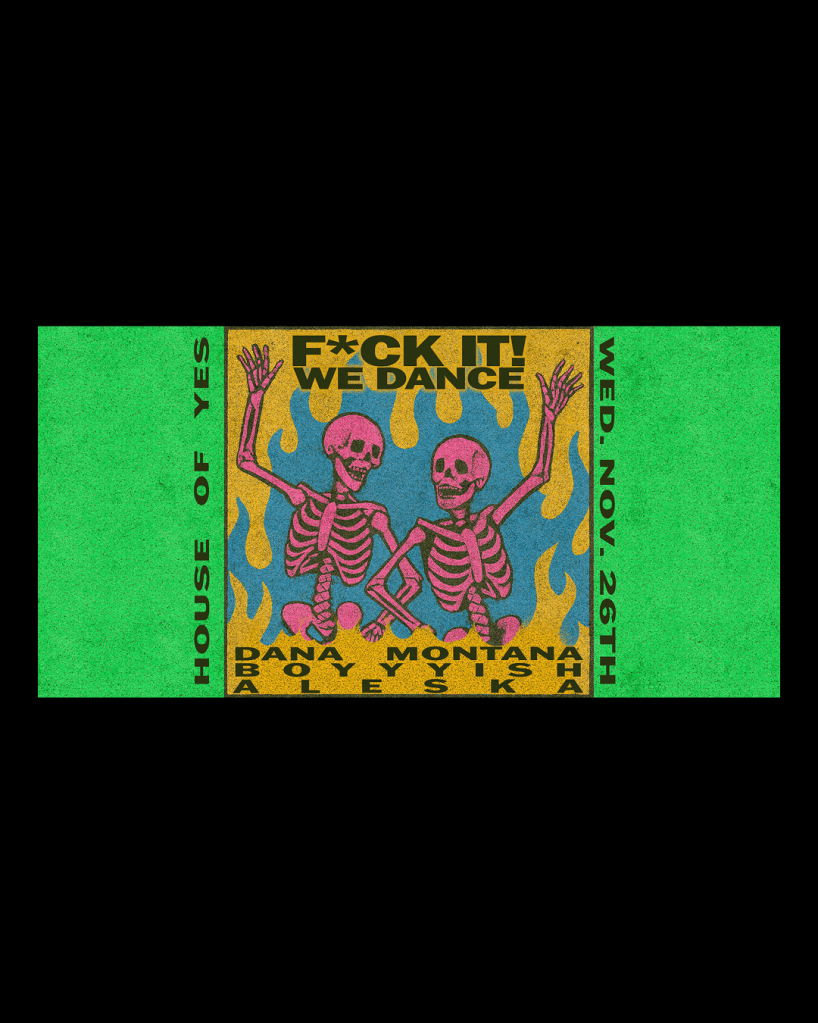 A gritty, vertical poster for a House of Yes event on "WED. NOV. 26TH," featuring the phrase "F*CK IT! WE DANCE" in yellow, distressed block letters at the top. The central graphic shows two dancing, pink skeletons with their arms raised in front of a blue background framed by stylized yellow flames. The bottom lists the music lineup, which includes DANA MONTANA, BOYYYISH, and ALESKA.